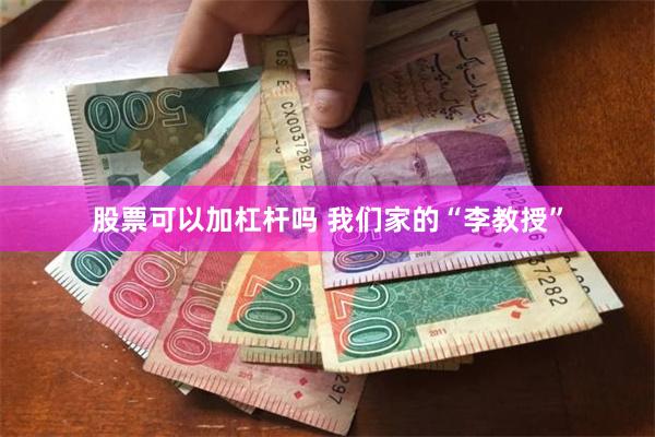 股票可以加杠杆吗 我们家的“李教授”