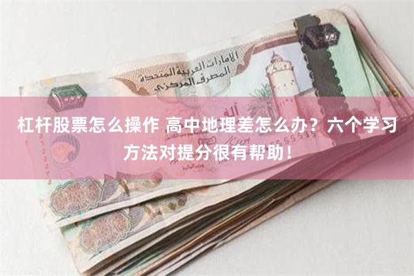 杠杆股票怎么操作 高中地理差怎么办？六个学习方法对提分很有帮助！