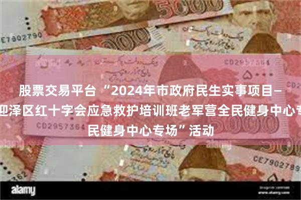 股票交易平台 “2024年市政府民生实事项目— —太原市迎泽区红十字会应急救护培训班老军营全民健身中心专场”活动