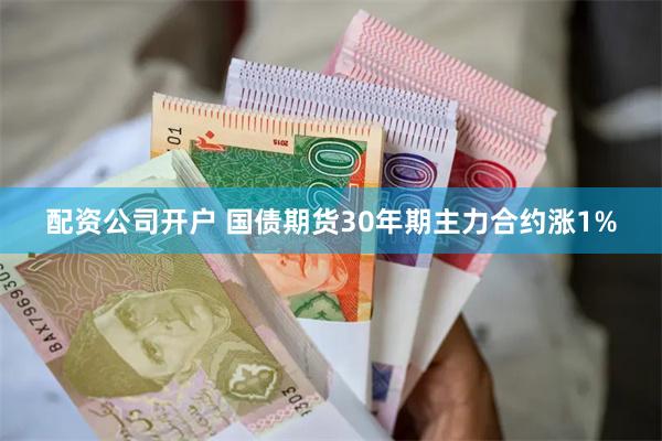 配资公司开户 国债期货30年期主力合约涨1%