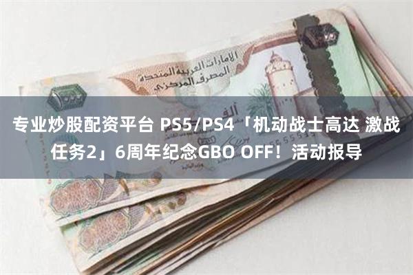 专业炒股配资平台 PS5/PS4「机动战士高达 激战任务2」6周年纪念GBO OFF！活动报导