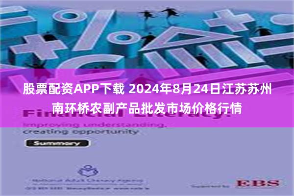 股票配资APP下载 2024年8月24日江苏苏州南环桥农副产品批发市场价格行情