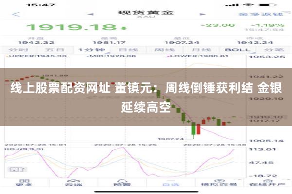 线上股票配资网址 董镇元：周线倒锤获利结 金银延续高空