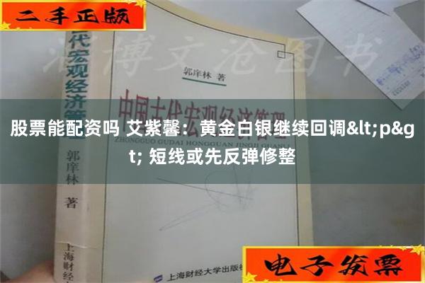 股票能配资吗 艾紫馨：黄金白银继续回调<p> 短线或先反弹修整