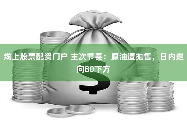 线上股票配资门户 主次节奏：原油遭抛售，日内走向80下方