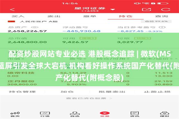 配资炒股网站专业必选 港股概念追踪 | 微软(MSFT.US)蓝屏引发全球大宕机 机构看好操作系统国产化替代(附概念股)