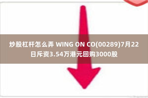 炒股杠杆怎么弄 WING ON CO(00289)7月22日斥资3.54万港元回购3000股