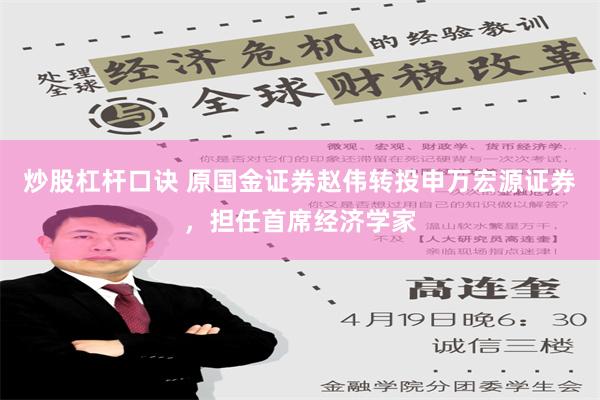 炒股杠杆口诀 原国金证券赵伟转投申万宏源证券，担任首席经济学家