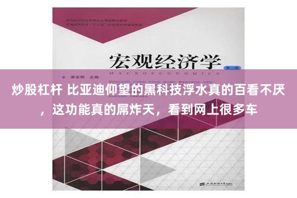 炒股杠杆 比亚迪仰望的黑科技浮水真的百看不厌，这功能真的屌炸天，看到网上很多车