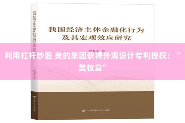 利用杠杆炒股 美的集团获得外观设计专利授权：“美妆盒”