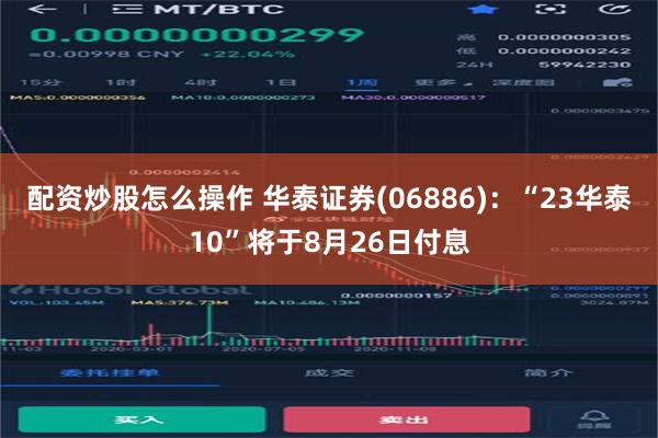 配资炒股怎么操作 华泰证券(06886)：“23华泰10”将于8月26日付息