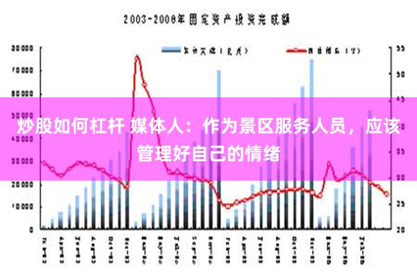 炒股如何杠杆 媒体人：作为景区服务人员，应该管理好自己的情绪