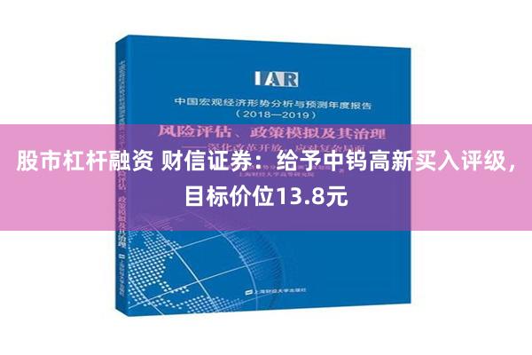 股市杠杆融资 财信证券：给予中钨高新买入评级，目标价位13.8元