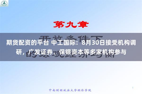 期货配资的平台 中工国际：8月30日接受机构调研，广发证券、保银资本等多家机构参与