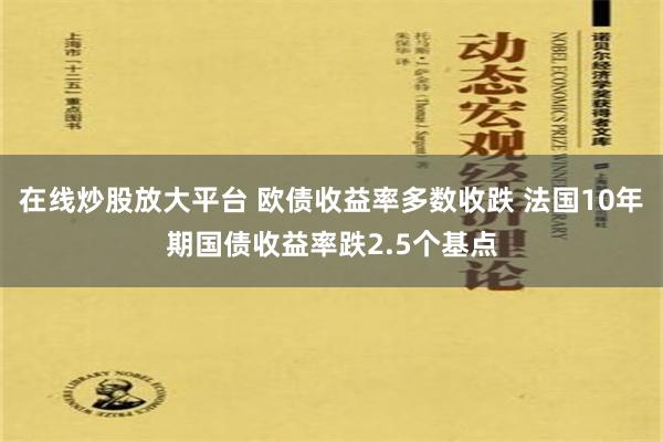 在线炒股放大平台 欧债收益率多数收跌 法国10年期国债收益率跌2.5个基点