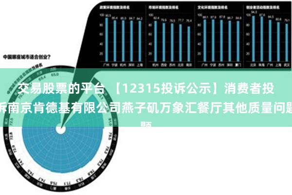 交易股票的平台 【12315投诉公示】消费者投诉南京肯德基有限公司燕子矶万象汇餐厅其他质量问题