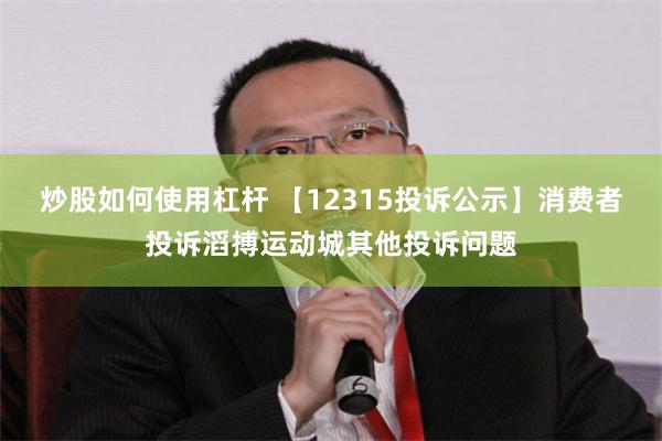 炒股如何使用杠杆 【12315投诉公示】消费者投诉滔搏运动城其他投诉问题