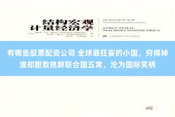 有哪些股票配资公司 全球最狂妄的小国，穷得掉渣却胆敢挑衅联合国五常，沦为国际笑柄