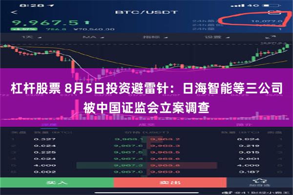 杠杆股票 8月5日投资避雷针：日海智能等三公司被中国证监会立案调查