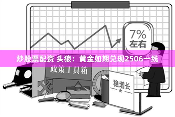 炒股票配资 头狼：黄金如期兑现2506一线