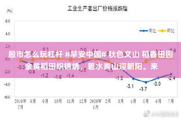 股市怎么玩杠杆 #早安中国# 秋色文山 稻香田园 金黄稻田织锦绣，碧水青山迎朝阳。来