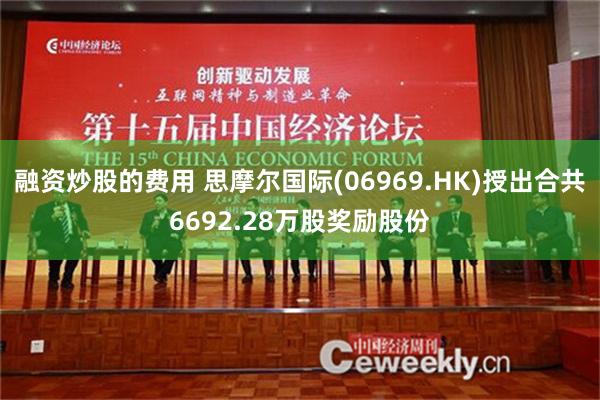 融资炒股的费用 思摩尔国际(06969.HK)授出合共6692.28万股奖励股份