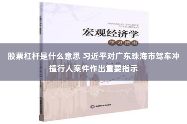 股票杠杆是什么意思 习近平对广东珠海市驾车冲撞行人案件作出重要指示