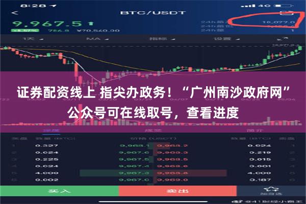 证券配资线上 指尖办政务！“广州南沙政府网”公众号可在线取号，查看进度