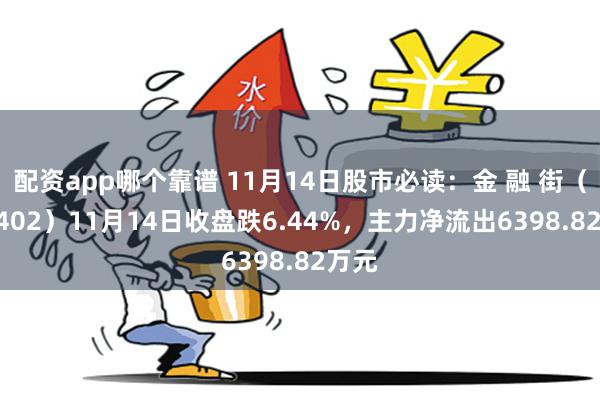 配资app哪个靠谱 11月14日股市必读：金 融 街（000402）11月14日收盘跌6.44%，主力净流出6398.82万元