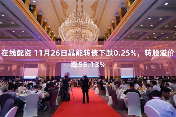 在线配资 11月26日晶能转债下跌0.25%，转股溢价率55.13%