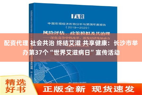 配资代理 社会共治 终结艾滋 共享健康：长沙市举办第37个“世界艾滋病日”宣传活动