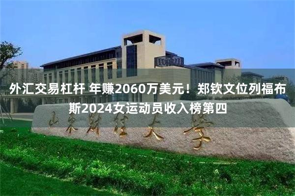 外汇交易杠杆 年赚2060万美元！郑钦文位列福布斯2024女运动员收入榜第四