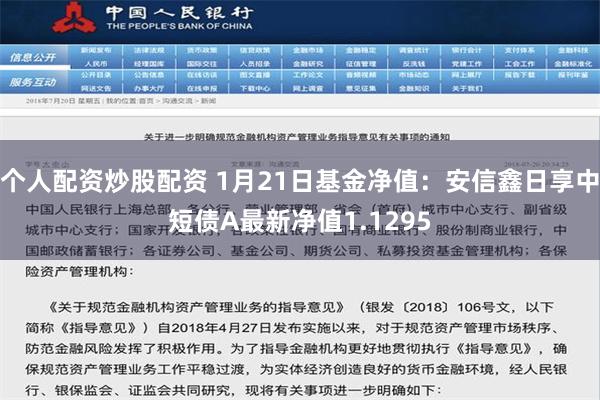 个人配资炒股配资 1月21日基金净值：安信鑫日享中短债A最新净值1.1295