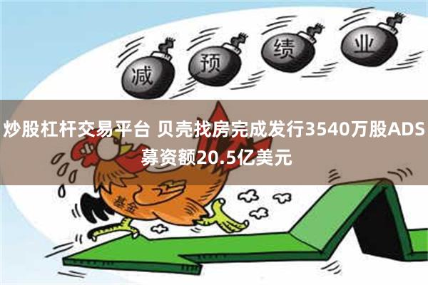 炒股杠杆交易平台 贝壳找房完成发行3540万股ADS 募资额20.5亿美元