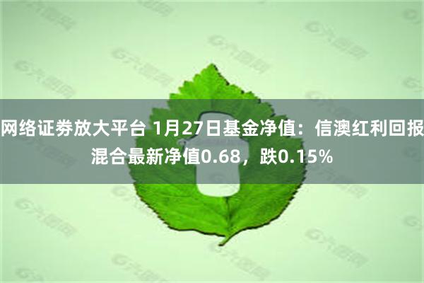 网络证劵放大平台 1月27日基金净值：信澳红利回报混合最新净值0.68，跌0.15%