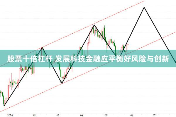 股票十倍杠杆 发展科技金融应平衡好风险与创新